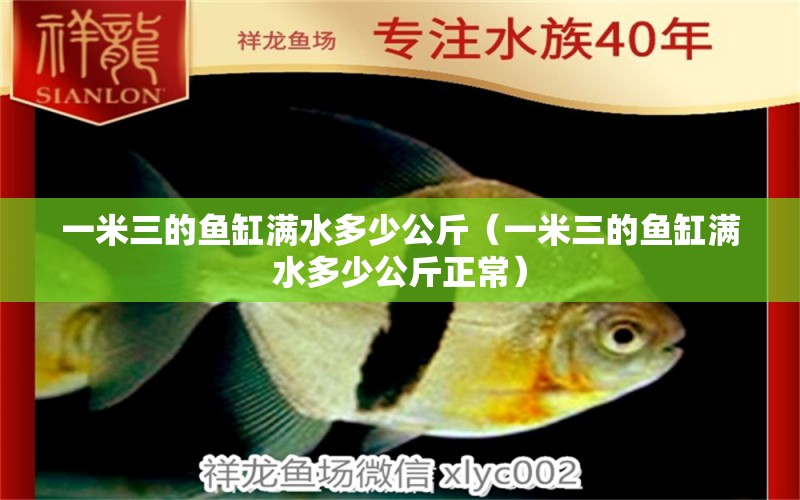 一米三的魚缸滿水多少公斤（一米三的魚缸滿水多少公斤正常）