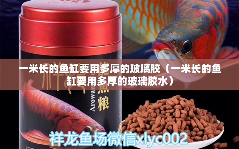 一米長(zhǎng)的魚(yú)缸要用多厚的玻璃膠（一米長(zhǎng)的魚(yú)缸要用多厚的玻璃膠水）