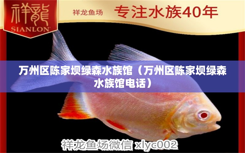 萬(wàn)州區(qū)陳家壩綠森水族館（萬(wàn)州區(qū)陳家壩綠森水族館電話(huà)） 全國(guó)水族館企業(yè)名錄