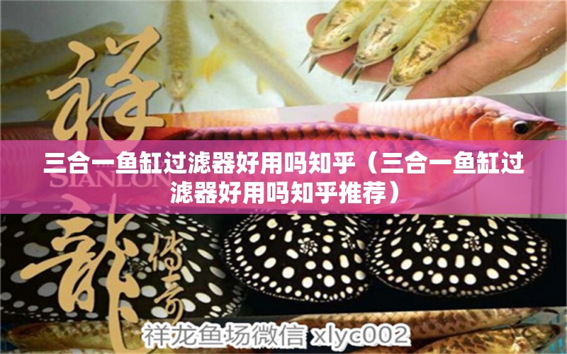 三合一魚缸過(guò)濾器好用嗎知乎（三合一魚缸過(guò)濾器好用嗎知乎推薦）