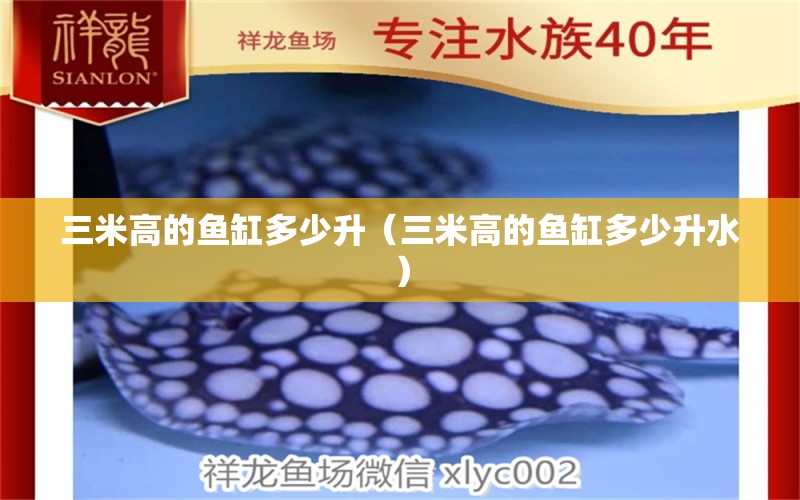 三米高的魚缸多少升（三米高的魚缸多少升水） 其他品牌魚缸