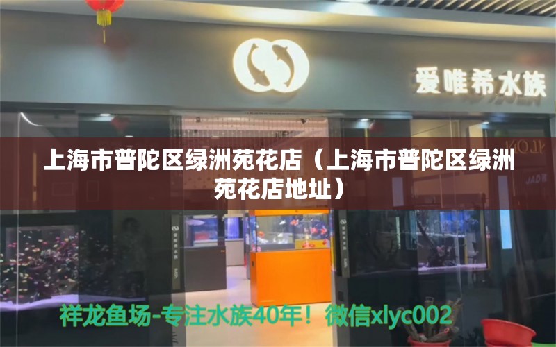 上海市普陀區(qū)綠洲苑花店（上海市普陀區(qū)綠洲苑花店地址） 全國水族館企業(yè)名錄