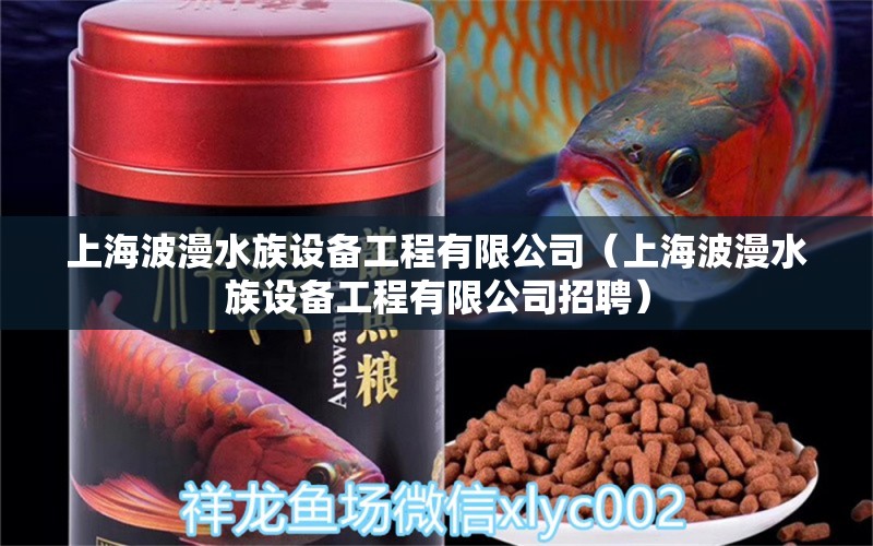 上海波漫水族設(shè)備工程有限公司（上海波漫水族設(shè)備工程有限公司招聘） 全國水族館企業(yè)名錄