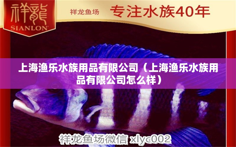 上海漁樂水族用品有限公司（上海漁樂水族用品有限公司怎么樣） 水族用品