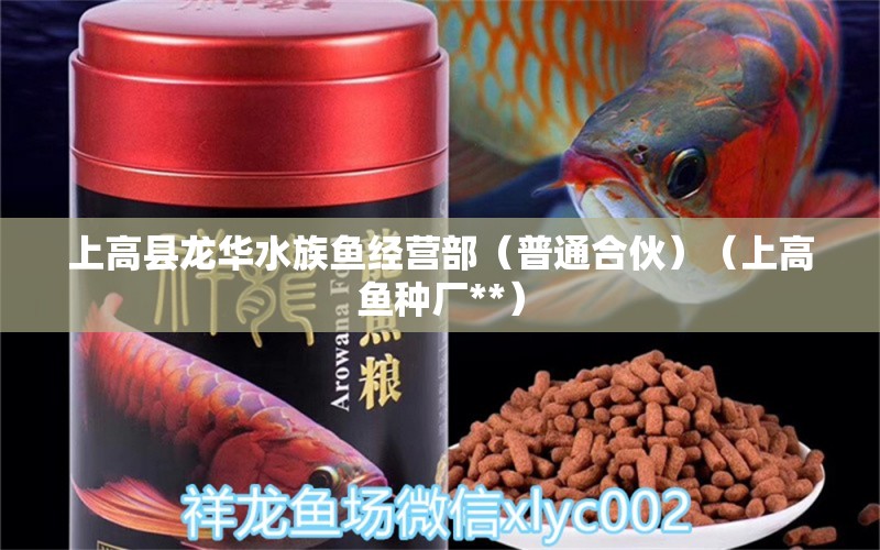 上高縣龍華水族魚(yú)經(jīng)營(yíng)部（普通合伙）（上高魚(yú)種廠**）