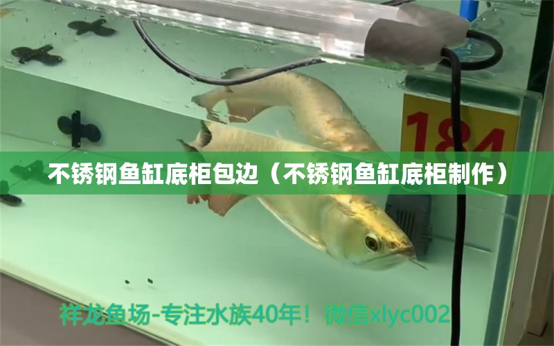 不銹鋼魚缸底柜包邊（不銹鋼魚缸底柜制作） 觀賞魚市場