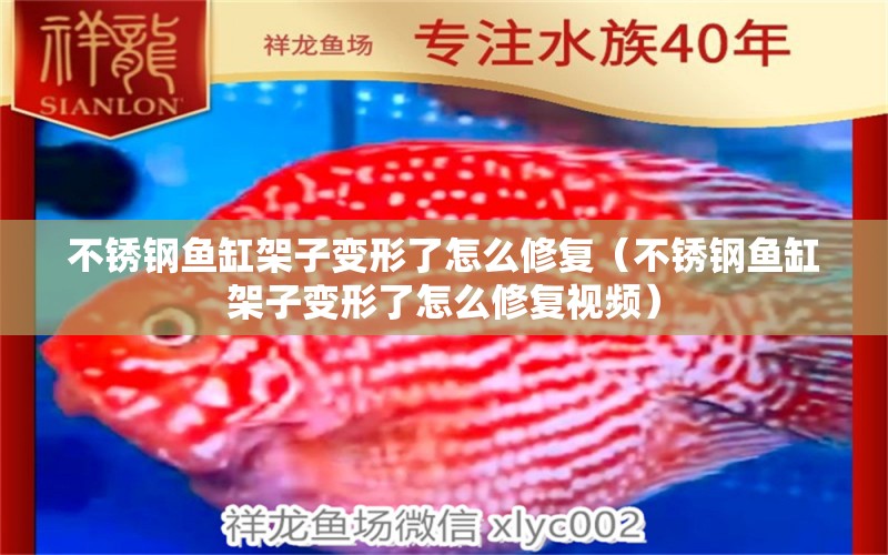 不銹鋼魚缸架子變形了怎么修復(fù)（不銹鋼魚缸架子變形了怎么修復(fù)視頻）