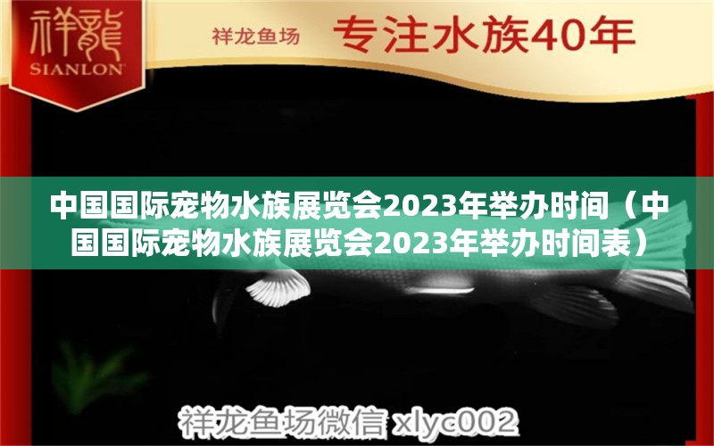 中國國際寵物水族展覽會2023年舉辦時間（中國國際寵物水族展覽會2023年舉辦時間表） 水族展會