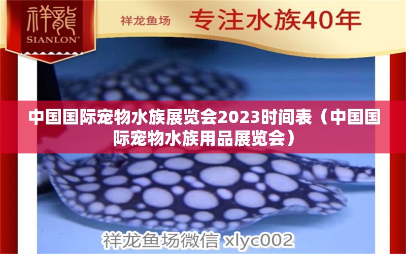 中國國際寵物水族展覽會2023時(shí)間表（中國國際寵物水族用品展覽會）