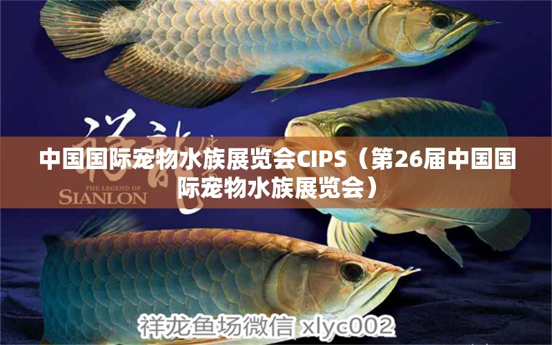 中國國際寵物水族展覽會CIPS（第26屆中國國際寵物水族展覽會）