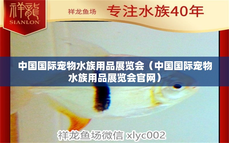 中國國際寵物水族用品展覽會(huì)（中國國際寵物水族用品展覽會(huì)官網(wǎng)）