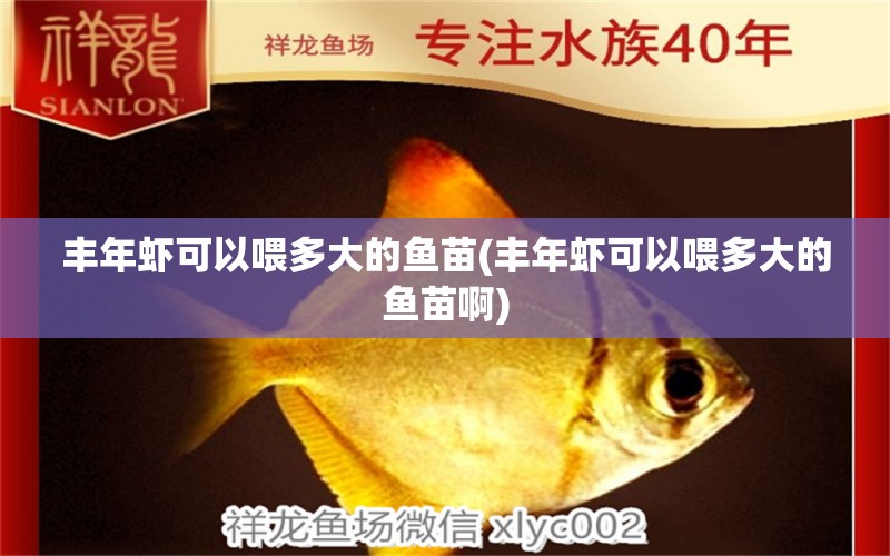 豐年蝦可以喂多大的魚(yú)苗(豐年蝦可以喂多大的魚(yú)苗啊) 觀賞魚(yú)市場(chǎng)