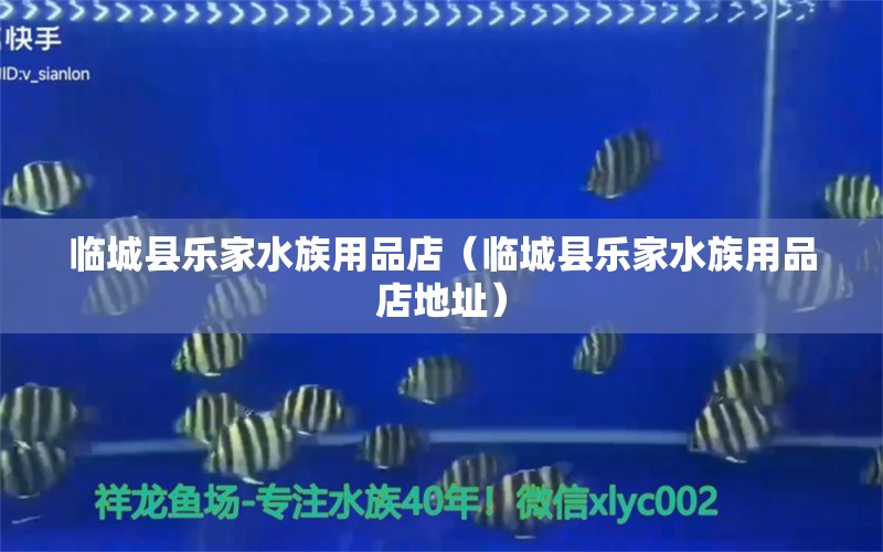 臨城縣樂家水族用品店（臨城縣樂家水族用品店地址） 水族用品