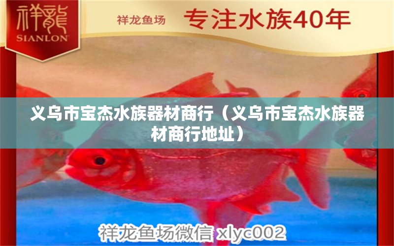 義烏市寶杰水族器材商行（義烏市寶杰水族器材商行地址）