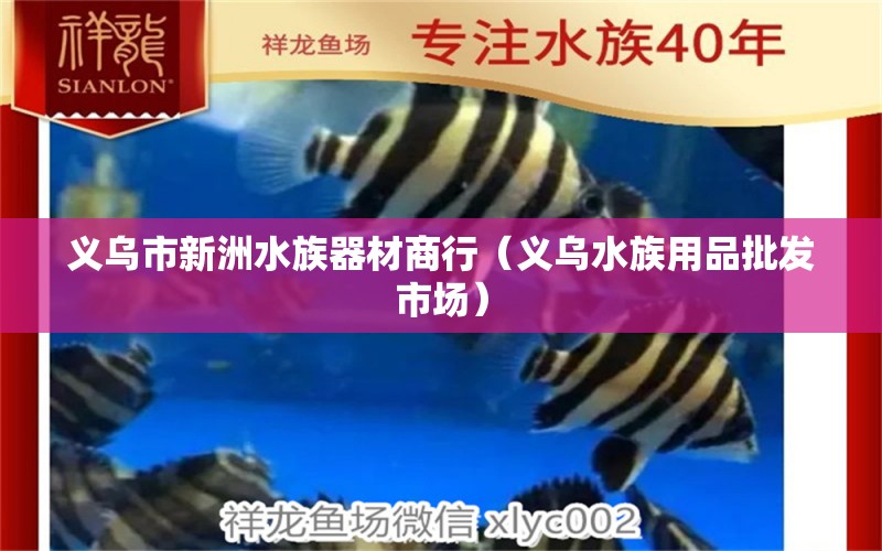 義烏市新洲水族器材商行（義烏水族用品批發(fā)市場(chǎng)）