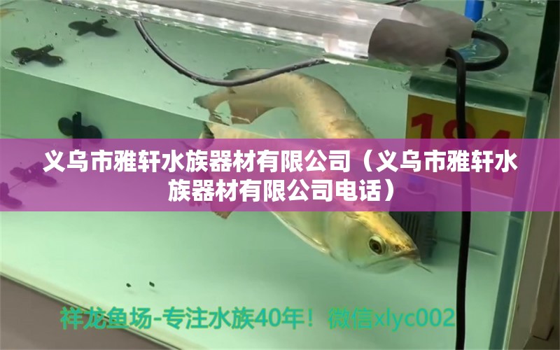 義烏市雅軒水族器材有限公司（義烏市雅軒水族器材有限公司電話）