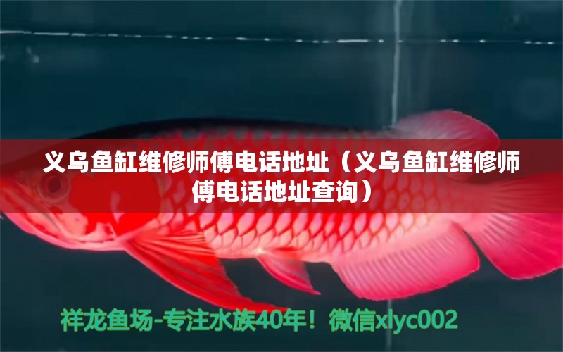 義烏魚缸維修師傅電話地址（義烏魚缸維修師傅電話地址查詢）