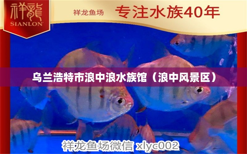 烏蘭浩特市浪中浪水族館（浪中風(fēng)景區(qū)）