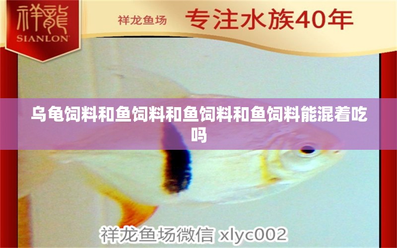 烏龜飼料和魚飼料和魚飼料和魚飼料能混著吃嗎 烏龜