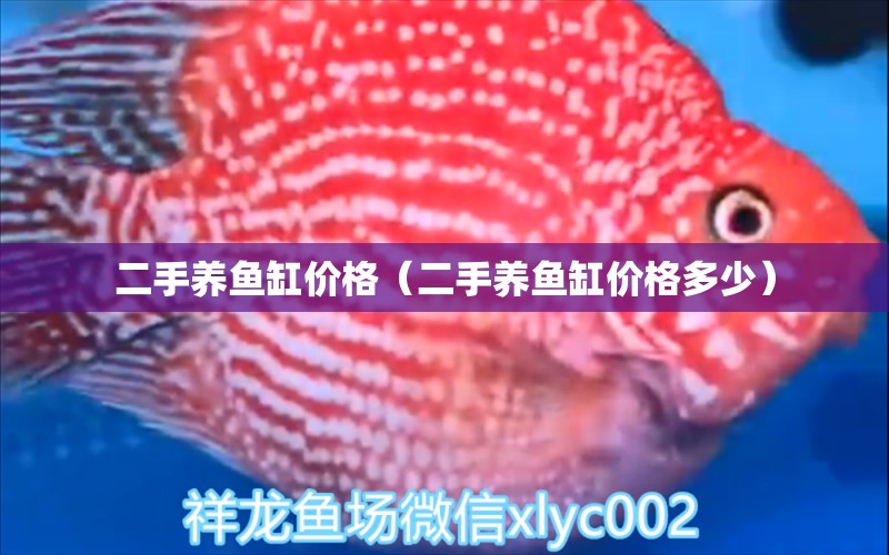 二手養(yǎng)魚(yú)缸價(jià)格（二手養(yǎng)魚(yú)缸價(jià)格多少）