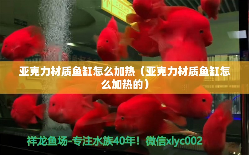 亞克力材質魚缸怎么加熱（亞克力材質魚缸怎么加熱的） 龍魚批發(fā)