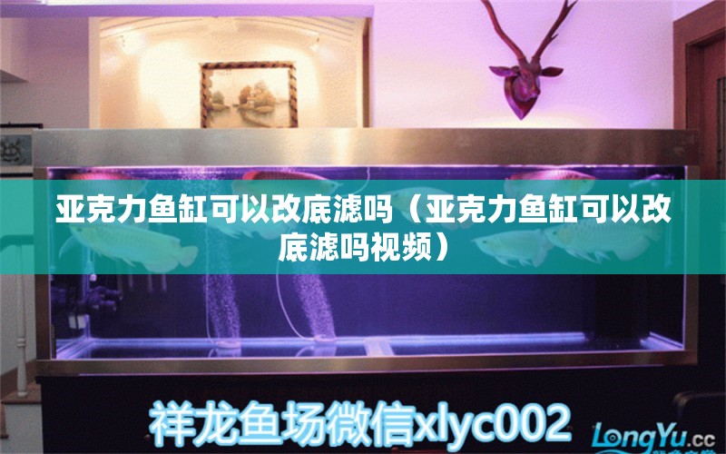 亞克力魚缸可以改底濾嗎（亞克力魚缸可以改底濾嗎視頻）