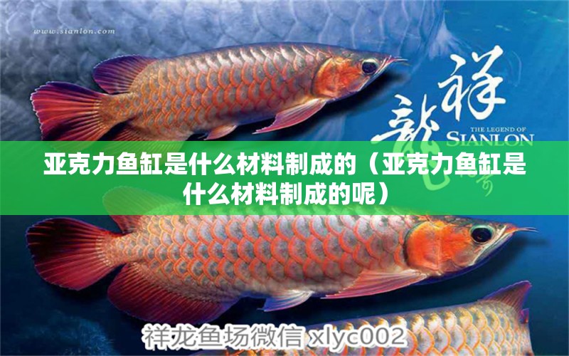 亞克力魚缸是什么材料制成的（亞克力魚缸是什么材料制成的呢） 其他品牌魚缸