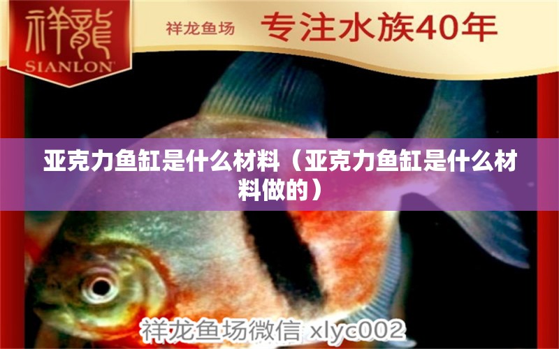 亞克力魚缸是什么材料（亞克力魚缸是什么材料做的）