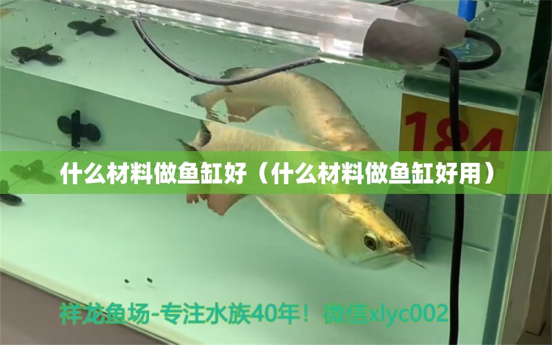 什么材料做魚缸好（什么材料做魚缸好用）