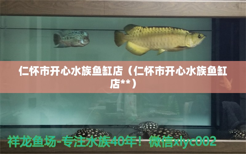 仁懷市開心水族魚缸店（仁懷市開心水族魚缸店**） 全國(guó)水族館企業(yè)名錄