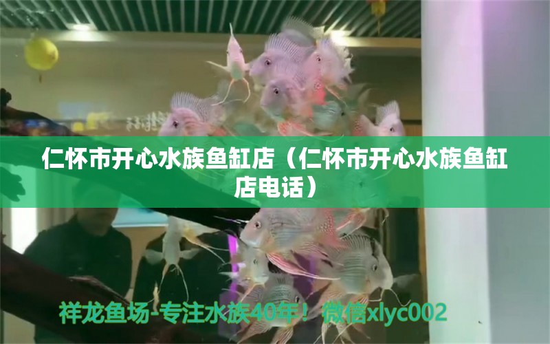 仁懷市開(kāi)心水族魚(yú)缸店（仁懷市開(kāi)心水族魚(yú)缸店電話(huà)）