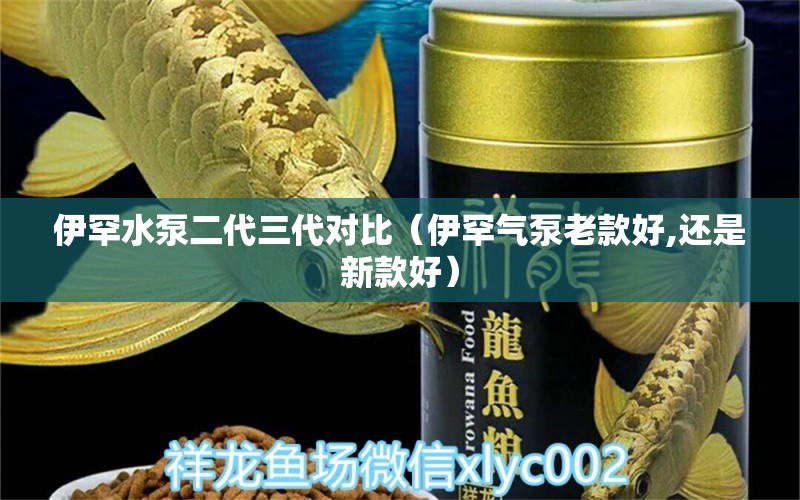 伊罕水泵二代三代對(duì)比（伊罕氣泵老款好,還是新款好） 伊罕水族 第1張