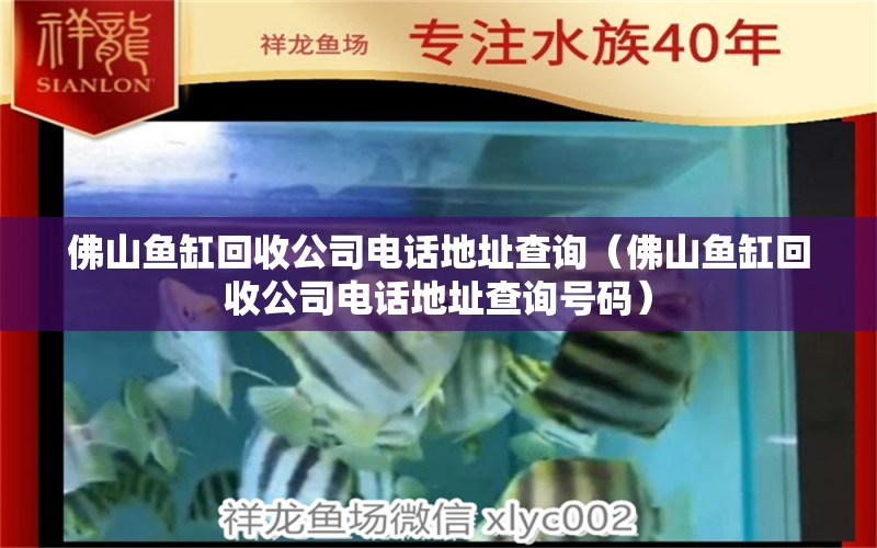 佛山魚缸回收公司電話地址查詢（佛山魚缸回收公司電話地址查詢號碼）