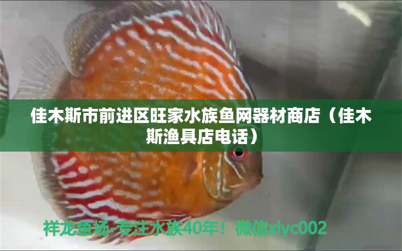 佳木斯市前進(jìn)區(qū)旺家水族魚(yú)網(wǎng)器材商店（佳木斯?jié)O具店電話）