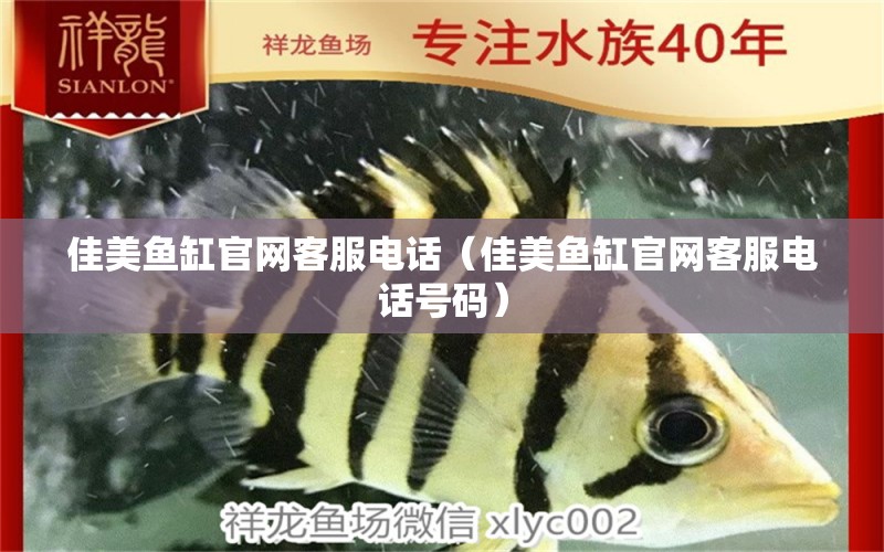 佳美魚缸官網(wǎng)客服電話（佳美魚缸官網(wǎng)客服電話號(hào)碼）