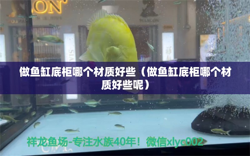 做魚缸底柜哪個(gè)材質(zhì)好些（做魚缸底柜哪個(gè)材質(zhì)好些呢）