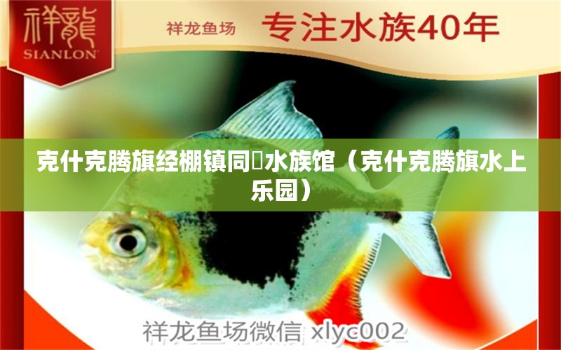 克什克騰旗經(jīng)棚鎮(zhèn)同樂水族館（克什克騰旗水上樂園）