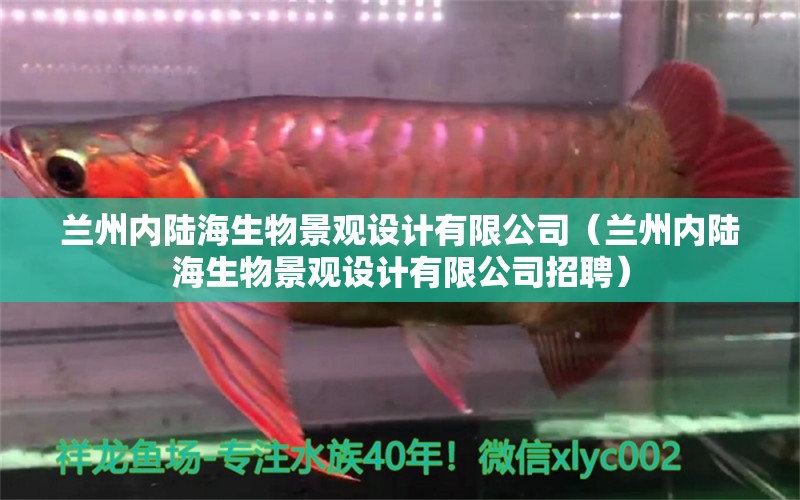 蘭州內(nèi)陸海生物景觀設計有限公司（蘭州內(nèi)陸海生物景觀設計有限公司招聘）