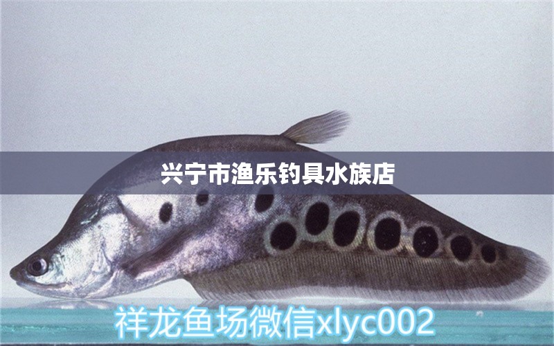 興寧市漁樂(lè)釣具水族店 垂釣樂(lè)園