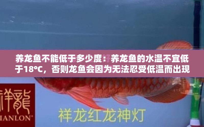 養(yǎng)龍魚不能低于多少度：養(yǎng)龍魚的水溫不宜低于18℃，否則龍魚會因為無法忍受低溫而出現死亡 水族問答