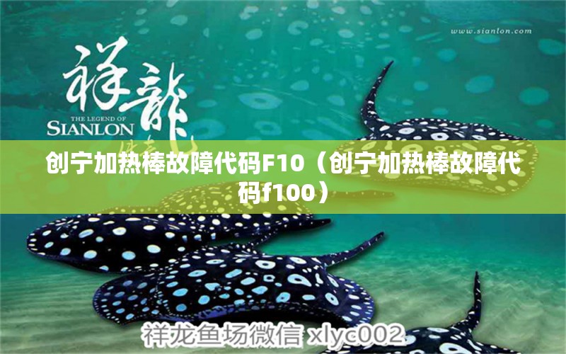 創(chuàng)寧加熱棒故障代碼F10（創(chuàng)寧加熱棒故障代碼f100） 創(chuàng)寧水族