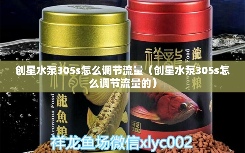 創(chuàng)星水泵305s怎么調(diào)節(jié)流量（創(chuàng)星水泵305s怎么調(diào)節(jié)流量的）