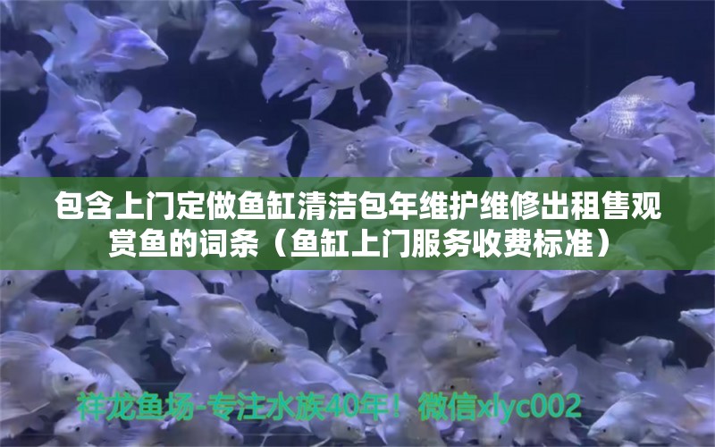 包含上門定做魚缸清潔包年維護維修出租售觀賞魚的詞條（魚缸上門服務收費標準）