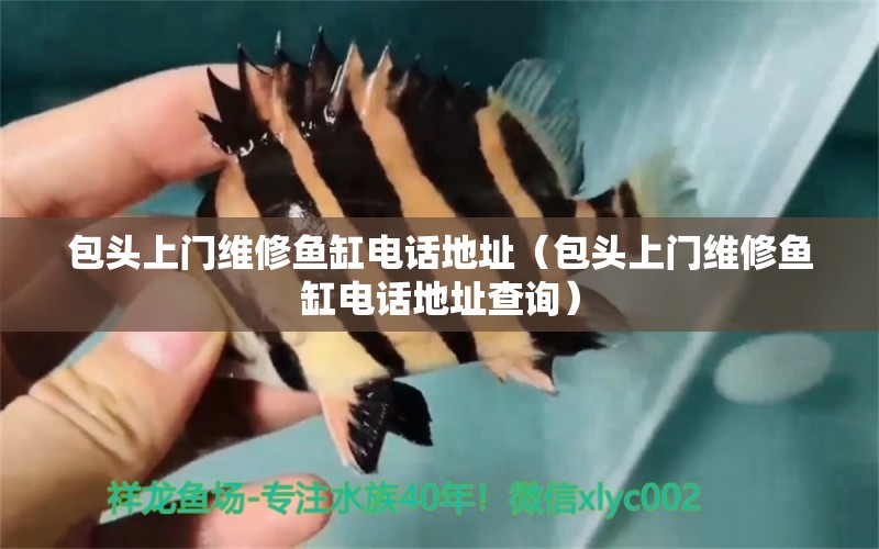 包頭上門維修魚缸電話地址（包頭上門維修魚缸電話地址查詢） 其他品牌魚缸