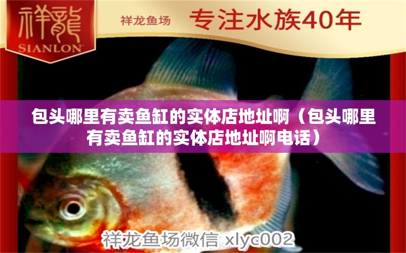 包頭哪里有賣魚缸的實體店地址?。ò^哪里有賣魚缸的實體店地址啊電話） 祥龍水族醫(yī)院