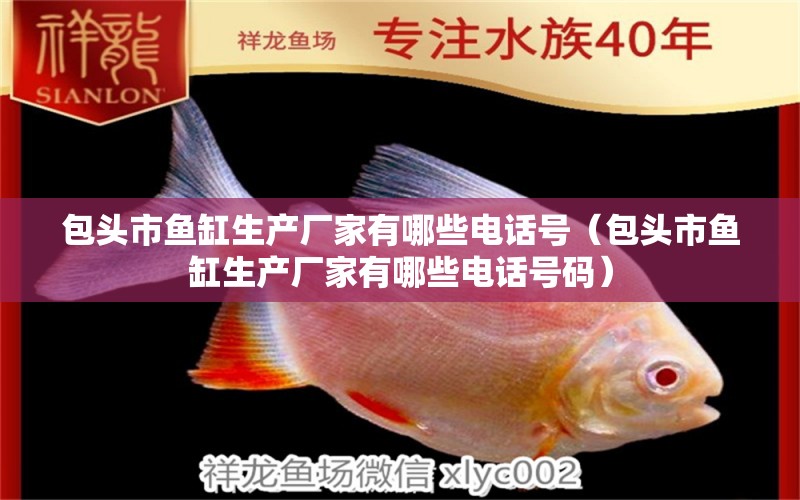 包頭市魚缸生產(chǎn)廠家有哪些電話號(hào)（包頭市魚缸生產(chǎn)廠家有哪些電話號(hào)碼） 觀賞魚市場(chǎng)