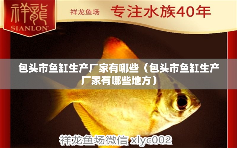 包頭市魚缸生產(chǎn)廠家有哪些（包頭市魚缸生產(chǎn)廠家有哪些地方） 其他品牌魚缸