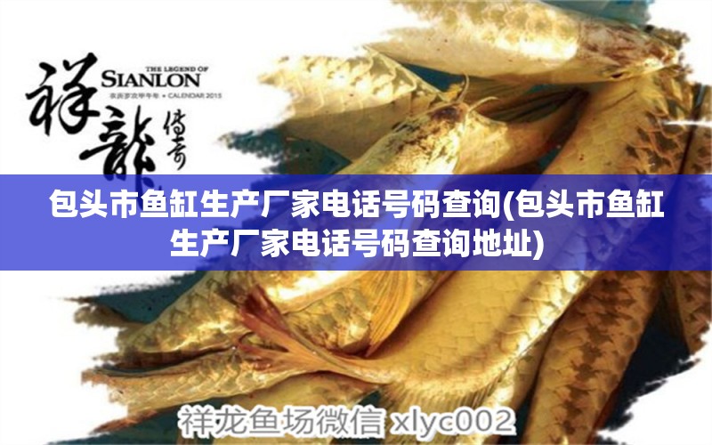 包頭市魚(yú)缸生產(chǎn)廠家電話號(hào)碼查詢(包頭市魚(yú)缸生產(chǎn)廠家電話號(hào)碼查詢地址)