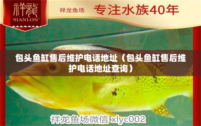 包頭魚(yú)缸售后維護(hù)電話地址（包頭魚(yú)缸售后維護(hù)電話地址查詢） 其他品牌魚(yú)缸