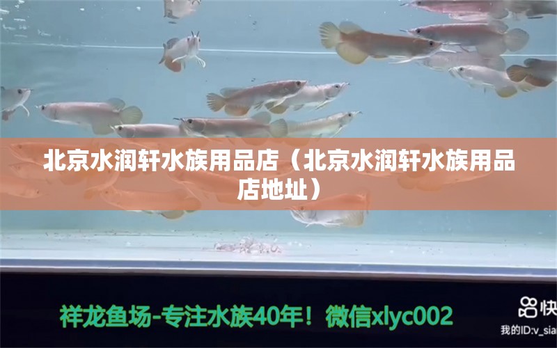 北京水潤(rùn)軒水族用品店（北京水潤(rùn)軒水族用品店地址） 水族用品